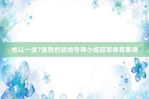 他以一波7连胜的战绩夺得小组冠军体育集锦