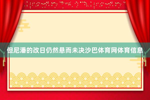 但尼潘的改日仍然悬而未决沙巴体育网体育信息