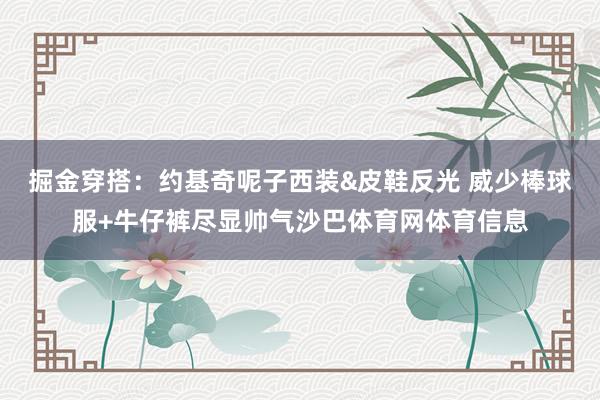 掘金穿搭：约基奇呢子西装&皮鞋反光 威少棒球服+牛仔裤尽显帅气沙巴体育网体育信息