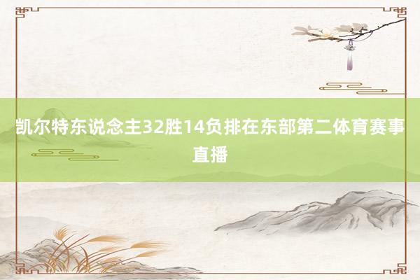 凯尔特东说念主32胜14负排在东部第二体育赛事直播