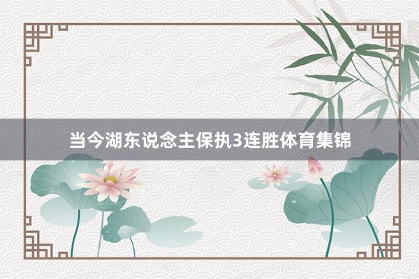当今湖东说念主保执3连胜体育集锦