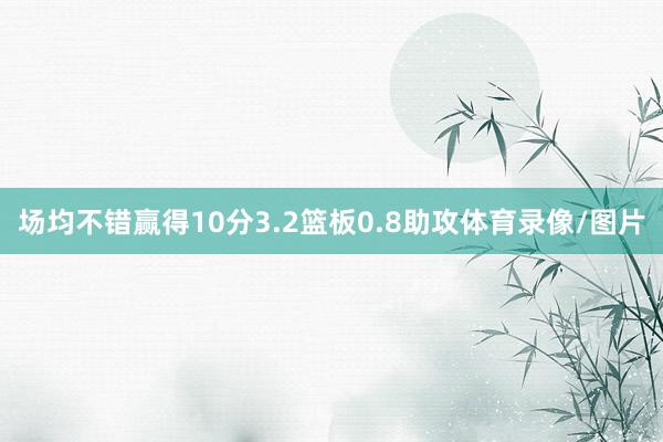 场均不错赢得10分3.2篮板0.8助攻体育录像/图片