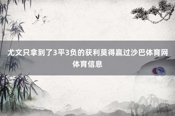 尤文只拿到了3平3负的获利莫得赢过沙巴体育网体育信息