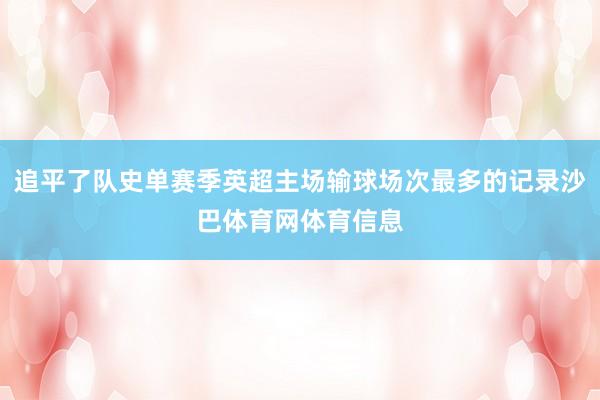 追平了队史单赛季英超主场输球场次最多的记录沙巴体育网体育信息