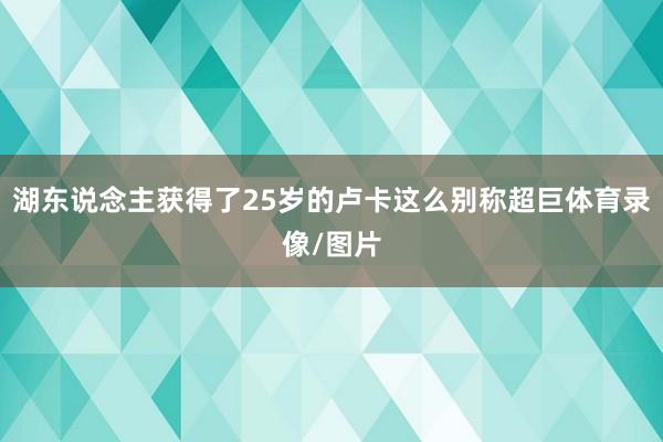 湖东说念主获得了25岁的卢卡这么别称超巨体育录像/图片
