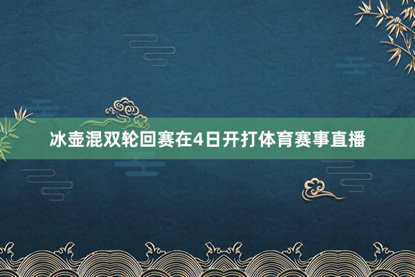 冰壶混双轮回赛在4日开打体育赛事直播