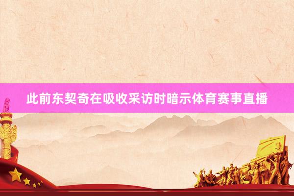此前东契奇在吸收采访时暗示体育赛事直播