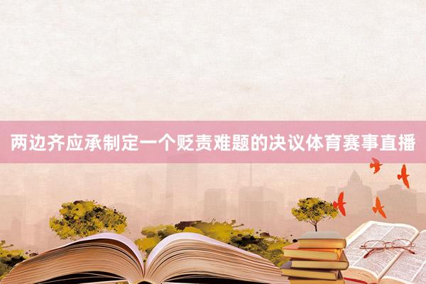两边齐应承制定一个贬责难题的决议体育赛事直播