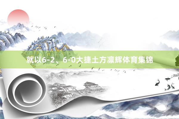 就以6-2、6-0大捷土方凛辉体育集锦