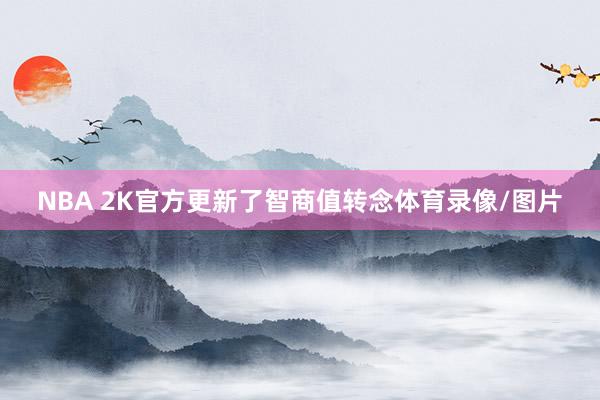 NBA 2K官方更新了智商值转念体育录像/图片
