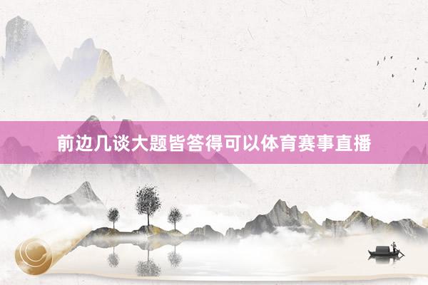 前边几谈大题皆答得可以体育赛事直播
