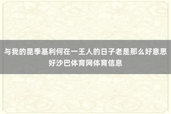 与我的昆季基利何在一王人的日子老是那么好意思好沙巴体育网体育信息