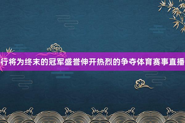 行将为终末的冠军盛誉伸开热烈的争夺体育赛事直播