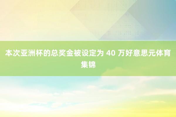 本次亚洲杯的总奖金被设定为 40 万好意思元体育集锦