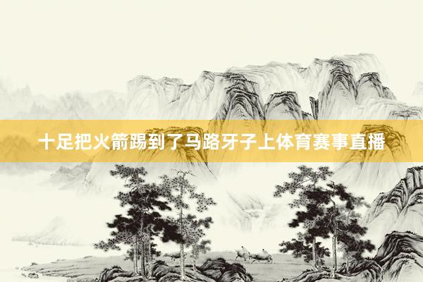 十足把火箭踢到了马路牙子上体育赛事直播