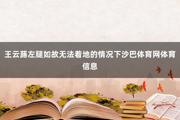 王云蕗左腿如故无法着地的情况下沙巴体育网体育信息