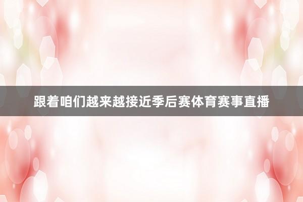 跟着咱们越来越接近季后赛体育赛事直播