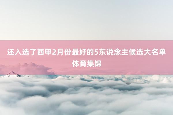 还入选了西甲2月份最好的5东说念主候选大名单体育集锦