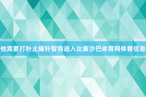 他需要打针止痛针智商进入比赛沙巴体育网体育信息