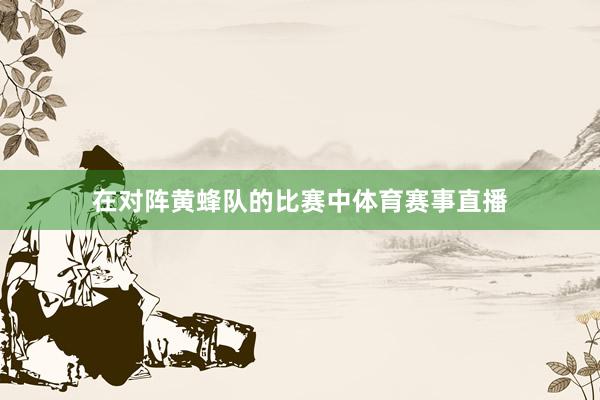 在对阵黄蜂队的比赛中体育赛事直播