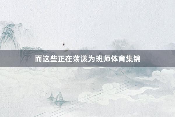 而这些正在荡漾为班师体育集锦