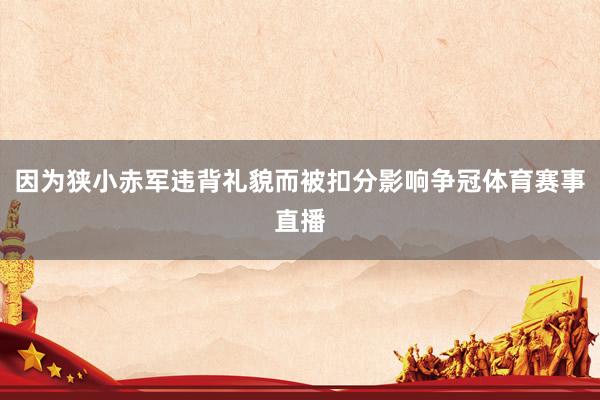因为狭小赤军违背礼貌而被扣分影响争冠体育赛事直播