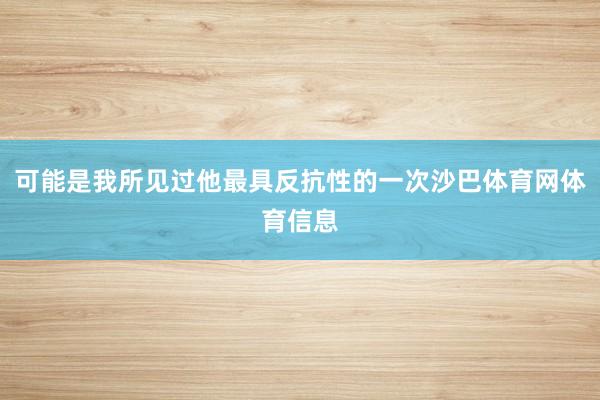 可能是我所见过他最具反抗性的一次沙巴体育网体育信息