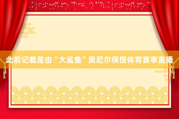 此前记载是由“大鲨鱼”奥尼尔保捏体育赛事直播