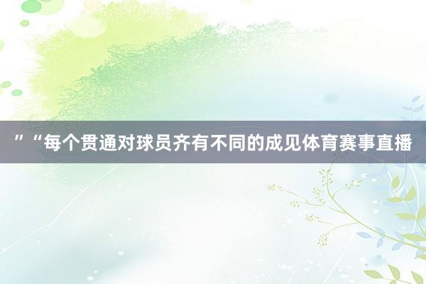 ”“每个贯通对球员齐有不同的成见体育赛事直播