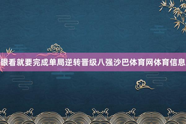眼看就要完成单局逆转晋级八强沙巴体育网体育信息