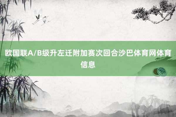 欧国联A/B级升左迁附加赛次回合沙巴体育网体育信息