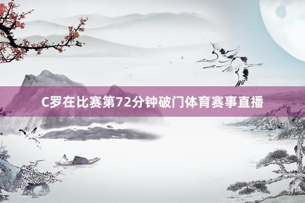 C罗在比赛第72分钟破门体育赛事直播