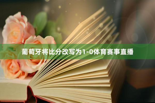 葡萄牙将比分改写为1-0体育赛事直播