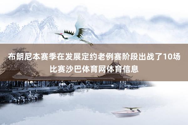 布朗尼本赛季在发展定约老例赛阶段出战了10场比赛沙巴体育网体育信息