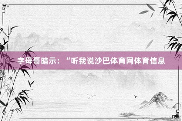 字母哥暗示：“听我说沙巴体育网体育信息