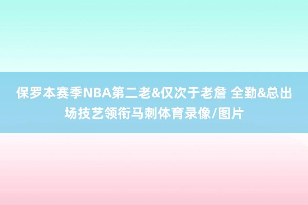 保罗本赛季NBA第二老&仅次于老詹 全勤&总出场技艺领衔马刺体育录像/图片