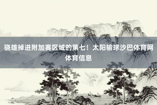 骁雄掉进附加赛区域的第七！太阳输球沙巴体育网体育信息