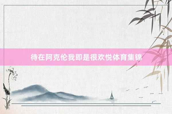 待在阿克伦我即是很欢悦体育集锦