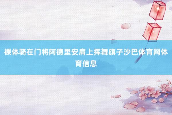 裸体骑在门将阿德里安肩上挥舞旗子沙巴体育网体育信息