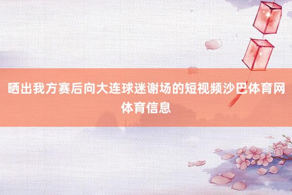 晒出我方赛后向大连球迷谢场的短视频沙巴体育网体育信息