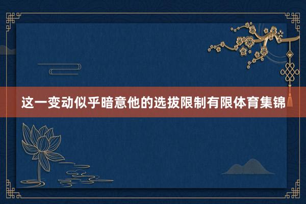 这一变动似乎暗意他的选拔限制有限体育集锦