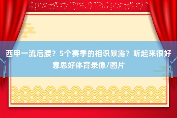 西甲一流后腰？5个赛季的相识暴露？听起来很好意思好体育录像/图片