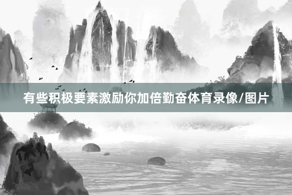 有些积极要素激励你加倍勤奋体育录像/图片