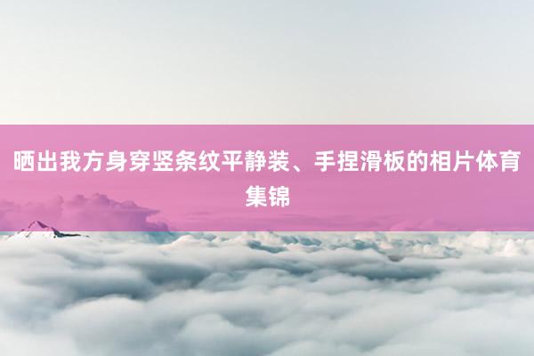 晒出我方身穿竖条纹平静装、手捏滑板的相片体育集锦