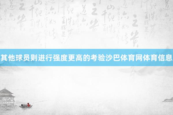 其他球员则进行强度更高的考验沙巴体育网体育信息