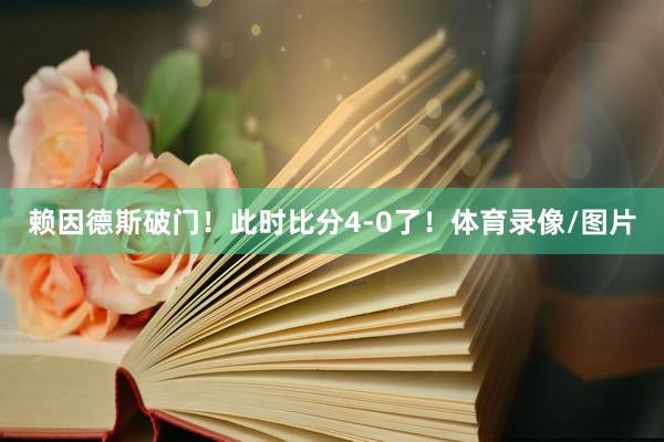 赖因德斯破门！此时比分4-0了！体育录像/图片