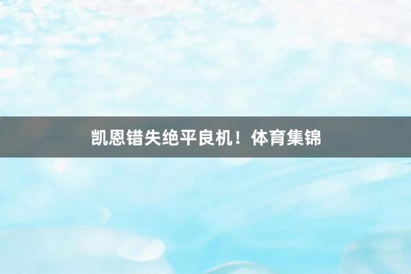 凯恩错失绝平良机！体育集锦