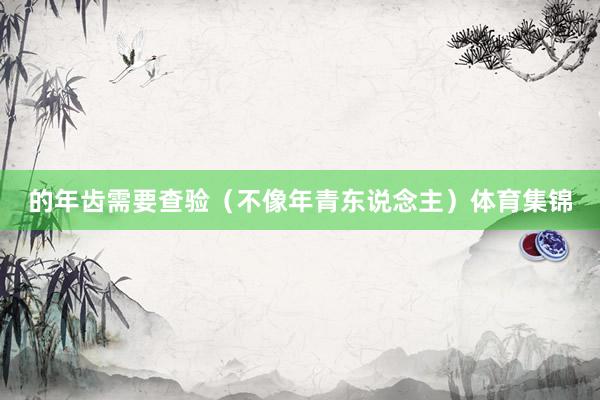 的年齿需要查验（不像年青东说念主）体育集锦