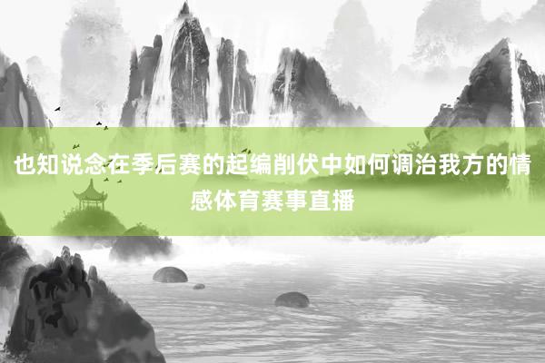 也知说念在季后赛的起编削伏中如何调治我方的情感体育赛事直播