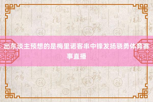 出东谈主预想的是梅里诺客串中锋发扬骁勇体育赛事直播